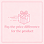 Pay the price difference for the product