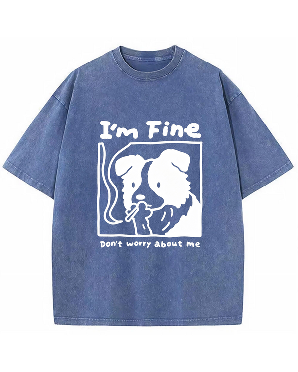 I’m Fine, Don’t Worry About Me Dog Tee – Funny Emotional Graphic Shirt
